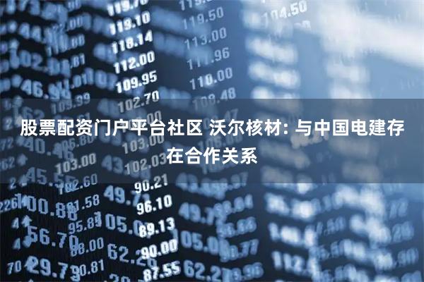 股票配资门户平台社区 沃尔核材: 与中国电建存在合作关系