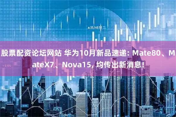 股票配资论坛网站 华为10月新品速递: Mate80、MateX7、Nova15, 均传出新消息!