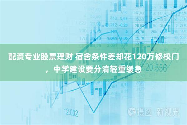 配资专业股票理财 宿舍条件差却花120万修校门，中学建设要分清轻重缓急