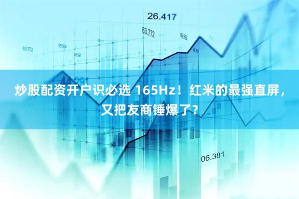 炒股配资开户识必选 165Hz！红米的最强直屏，又把友商锤爆了？