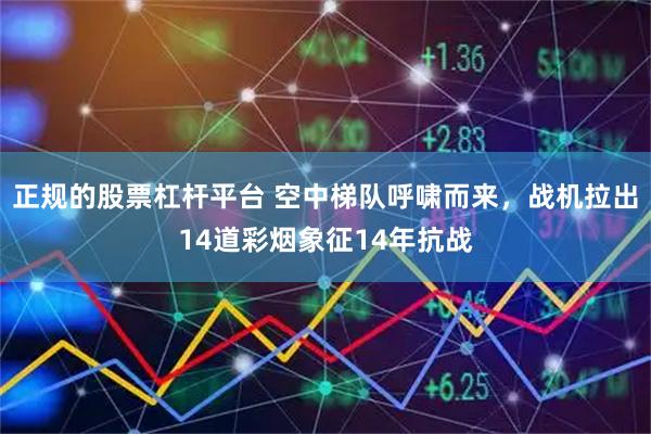 正规的股票杠杆平台 空中梯队呼啸而来，战机拉出14道彩烟象征14年抗战
