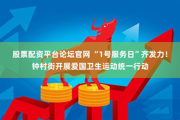 股票配资平台论坛官网 “1号服务日”齐发力！钟村街开展爱国卫生运动统一行动
