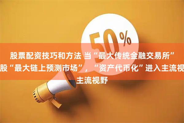 股票配资技巧和方法 当“最大传统金融交易所”入股“最大链上预测市场”,“资产代币化”进入主流视野